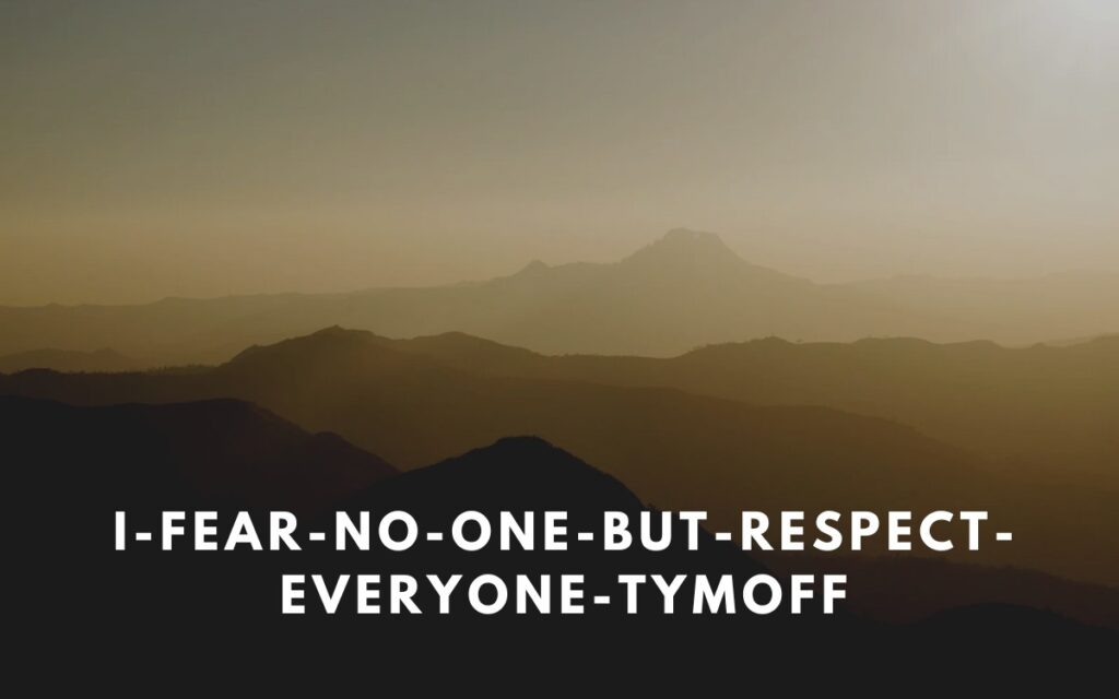 i fear no one, but respect everyone. - tymoff